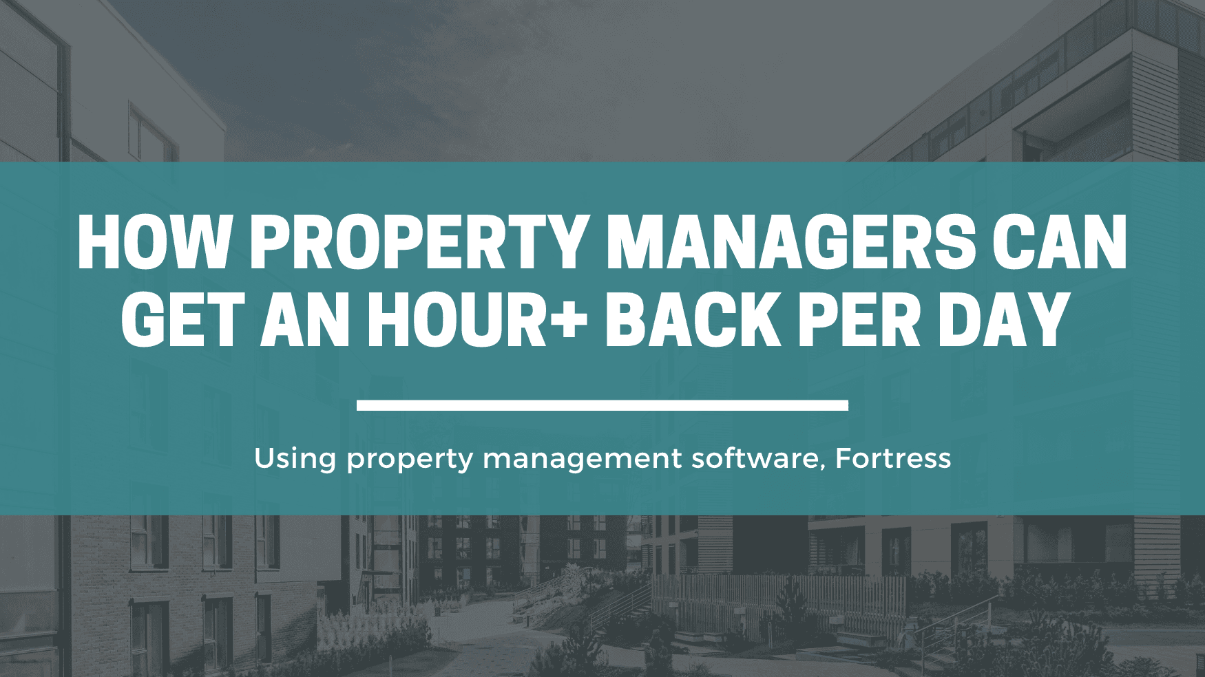 How Property Managers Save an Hour or More Each Day With Fortress