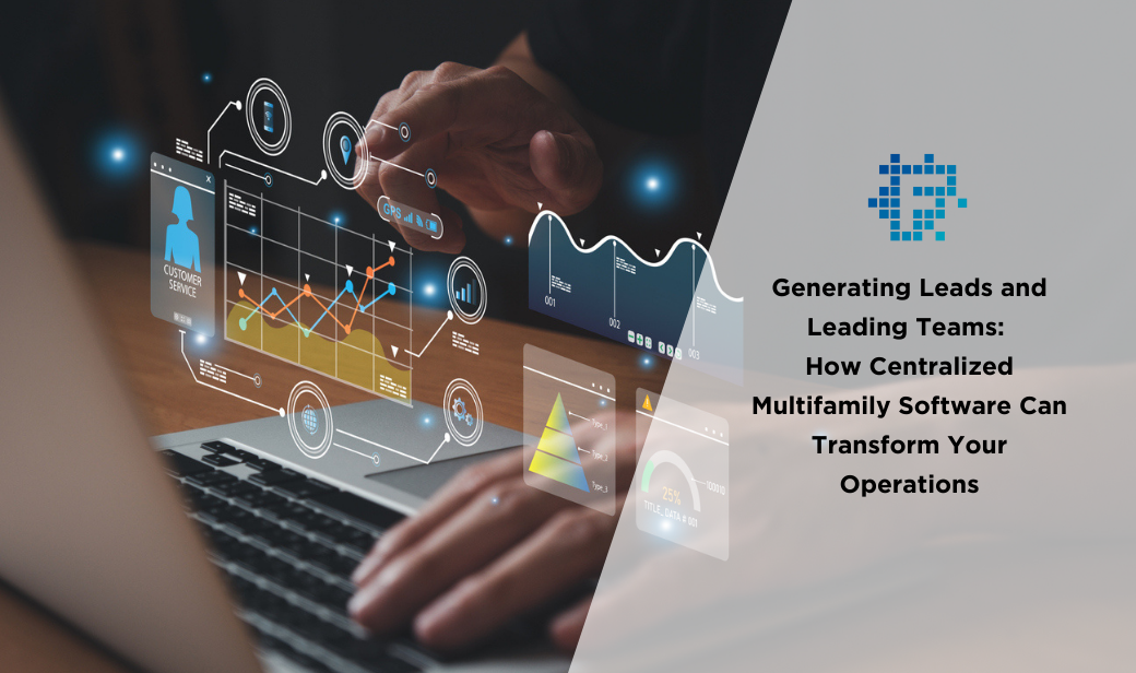 Generating Leads and Leading Teams: How Centralized Multifamily Software Can Transform Your Operations